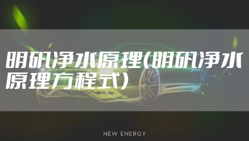 明矾净水原理（明矾净水原理方程式）