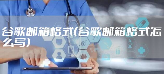 谷歌邮箱格式(谷歌邮箱格式怎么写)