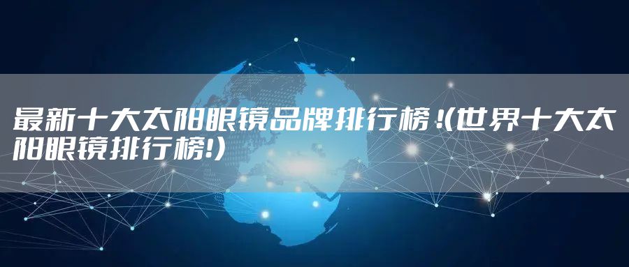 最新十大太阳眼镜品牌排行榜 !(世界十大太阳眼镜排行榜!)