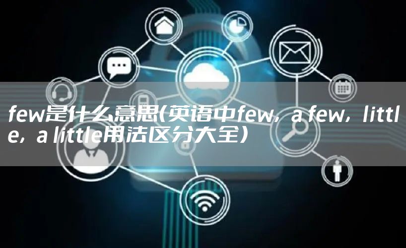 few是什么意思（英语中few，a few，little，a little用法区分大全）