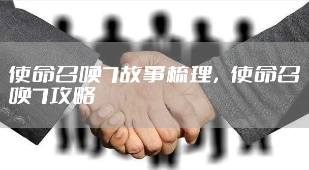 使命召唤7故事梳理，使命召唤7攻略