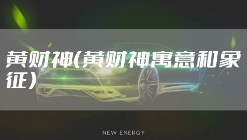 黄财神（黄财神寓意和象征）