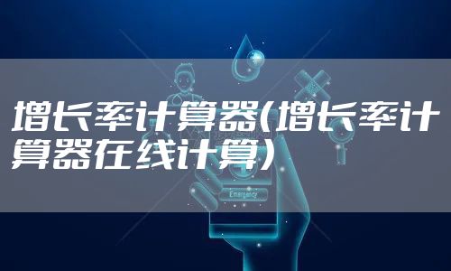 增长率计算器（增长率计算器在线计算）