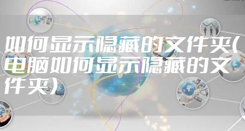 如何显示隐藏的文件夹(电脑如何显示隐藏的文件夹)