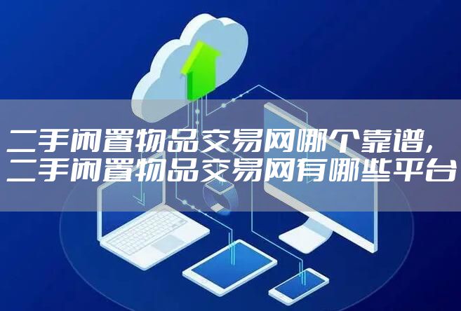 二手闲置物品交易网哪个靠谱，二手闲置物品交易网有哪些平台