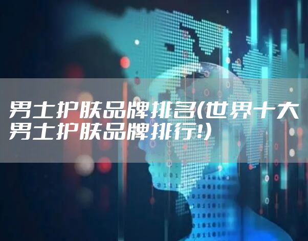 男士护肤品牌排名(世界十大男士护肤品牌排行!)
