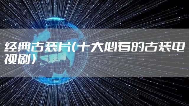 经典古装片（十大必看的古装电视剧）