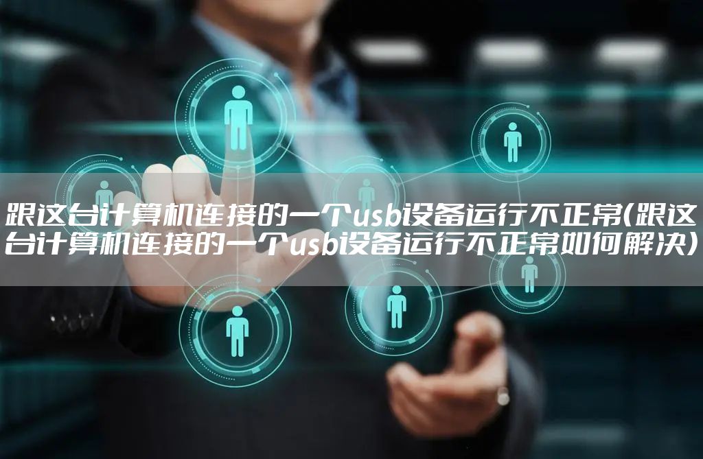 跟这台计算机连接的一个usb设备运行不正常(跟这台计算机连接的一个usb设备运行不正常如何解决)
