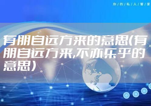 有朋自远方来的意思（有朋自远方来,不亦乐乎的意思）