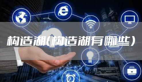 构造湖（构造湖有哪些）