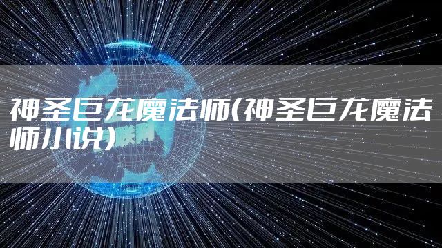 神圣巨龙魔法师（神圣巨龙魔法师小说）