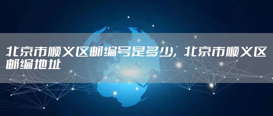 北京市顺义区邮编号是多少，北京市顺义区邮编地址