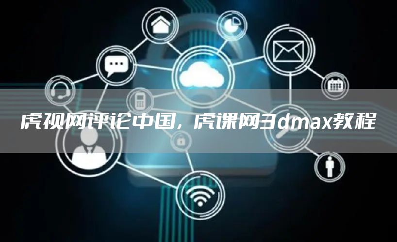 虎视网评论中国,虎课网3dmax教程