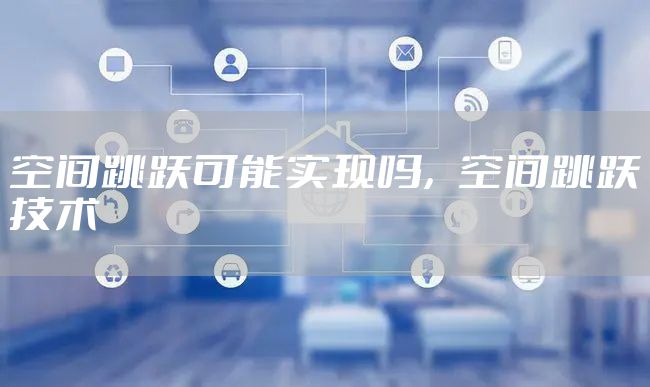 空间跳跃可能实现吗，空间跳跃技术