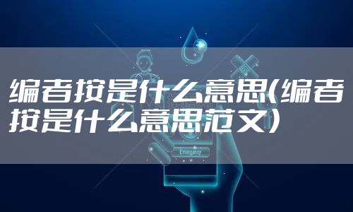 编者按是什么意思（编者按是什么意思范文）