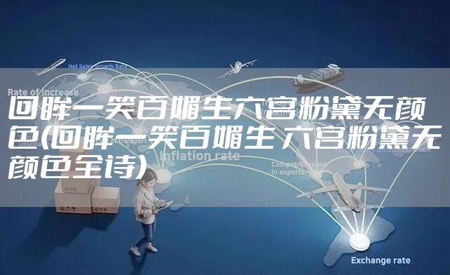 回眸一笑百媚生六宫粉黛无颜色(回眸一笑百媚生 六宫粉黛无颜色全诗)