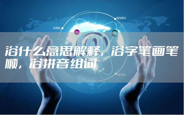 浴什么意思解释，浴字笔画笔顺，浴拼音组词