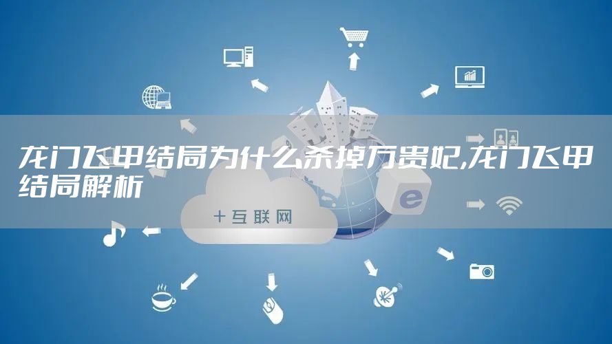 龙门飞甲结局为什么杀掉万贵妃,龙门飞甲结局解析