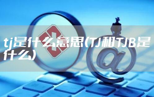 tj是什么意思(TJ和TJB是什么)