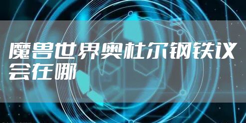 魔兽世界奥杜尔钢铁议会在哪