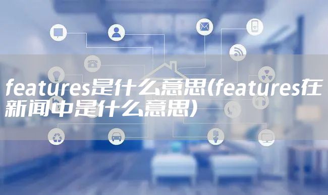 features是什么意思(features在新闻中是什么意思)