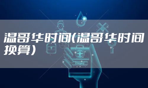 温哥华时间（温哥华时间换算）