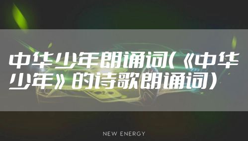 中华少年朗诵词（《中华少年》的诗歌朗诵词）