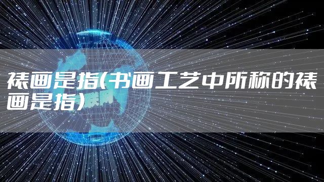 裱画是指（书画工艺中所称的裱画是指）