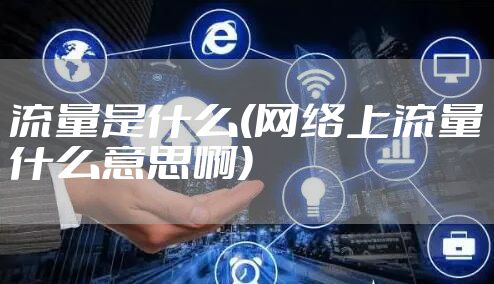 流量是什么(网络上流量什么意思啊)