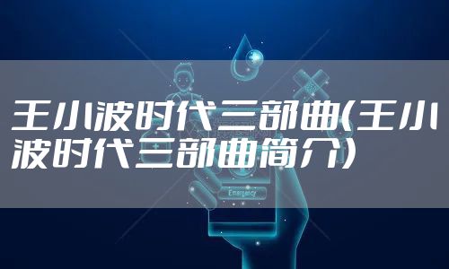 王小波时代三部曲(王小波时代三部曲简介)