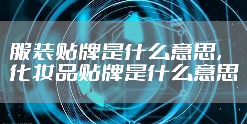 服装贴牌是什么意思，化妆品贴牌是什么意思