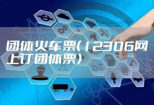 团体火车票(12306网上订团体票)