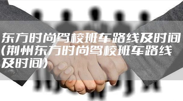 东方时尚驾校班车路线及时间（荆州东方时尚驾校班车路线及时间）