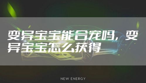变异宝宝能合宠吗，变异宝宝怎么获得