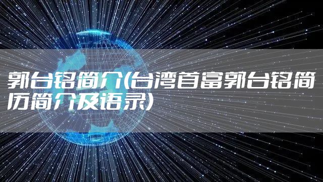 郭台铭简介(台湾首富郭台铭简历简介及语录)
