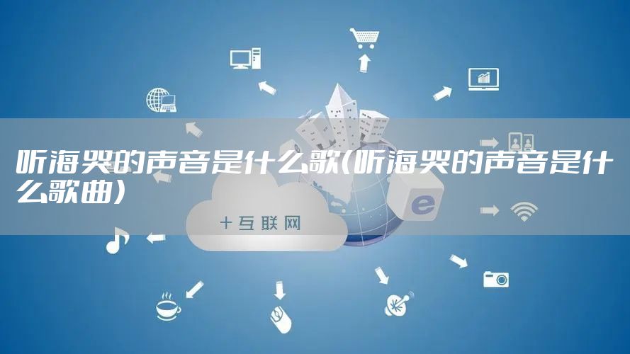 听海哭的声音是什么歌（听海哭的声音是什么歌曲）