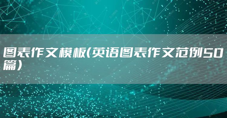 图表作文模板（英语图表作文范例50篇）