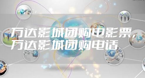 万达影城团购电影票,万达影城团购电话