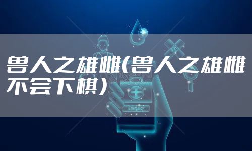 兽人之雄雌（兽人之雄雌不会下棋）