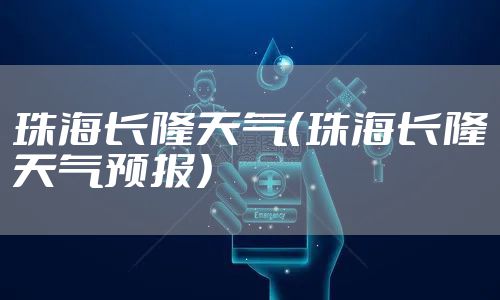 珠海长隆天气（珠海长隆天气预报）