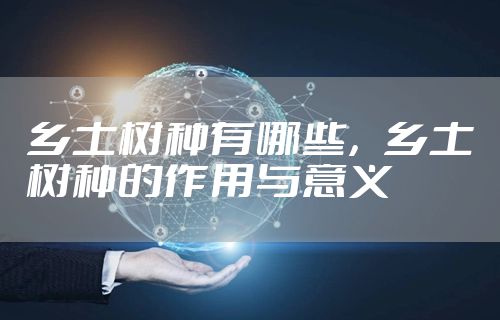 乡土树种有哪些,乡土树种的作用与意义