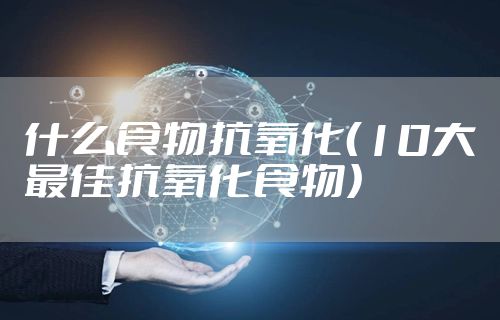 什么食物抗氧化（10大最佳抗氧化食物）