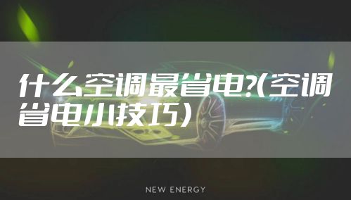 什么空调最省电?（空调省电小技巧）