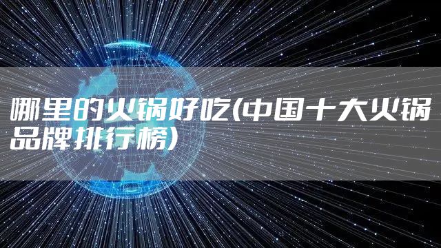 哪里的火锅好吃(中国十大火锅品牌排行榜)