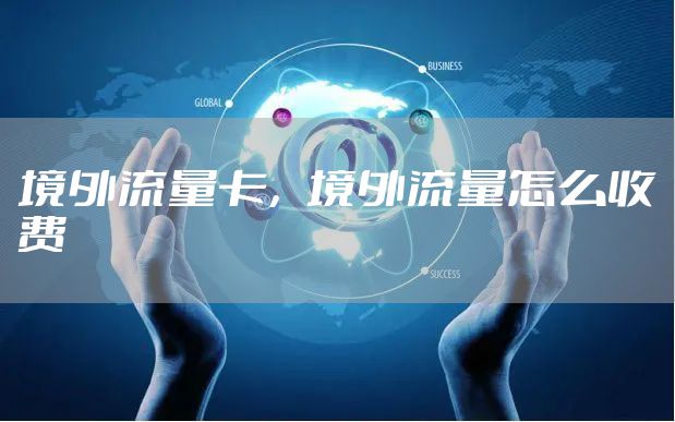 境外流量卡，境外流量怎么收费