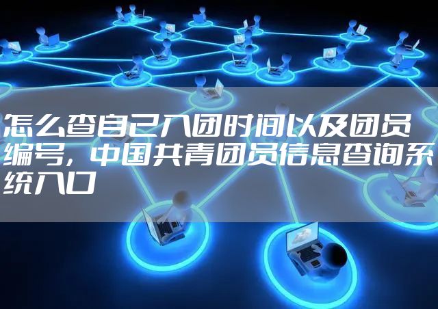 怎么查自己入团时间以及团员编号，中国共青团员信息查询系统入口