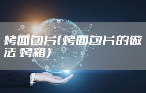 烤面包片(烤面包片的做法 烤箱)