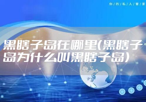 黑瞎子岛在哪里（黑瞎子岛为什么叫黑瞎子岛）