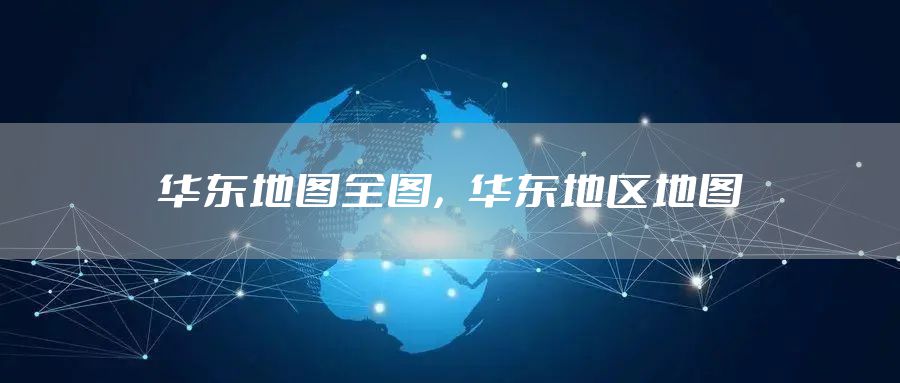华东地图全图,华东地区地图