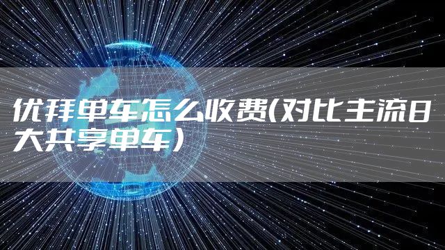 优拜单车怎么收费（对比主流8大共享单车）